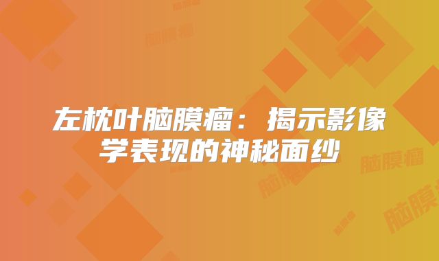 左枕叶脑膜瘤：揭示影像学表现的神秘面纱