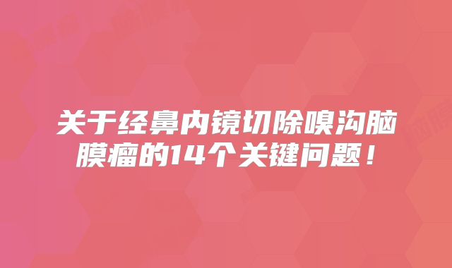 关于经鼻内镜切除嗅沟脑膜瘤的14个关键问题！