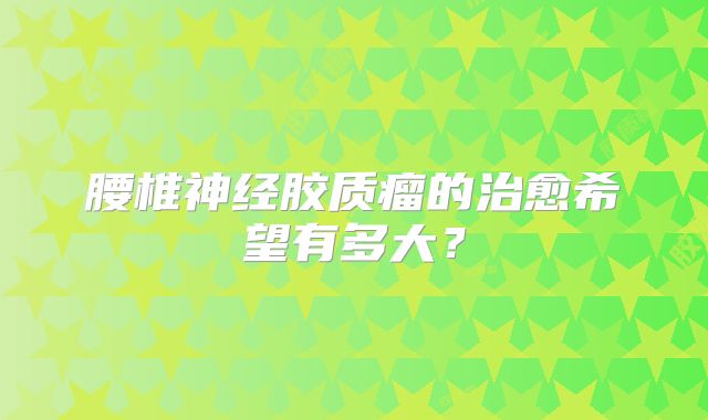 腰椎神经胶质瘤的治愈希望有多大？