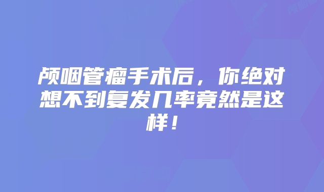 颅咽管瘤手术后，你绝对想不到复发几率竟然是这样！