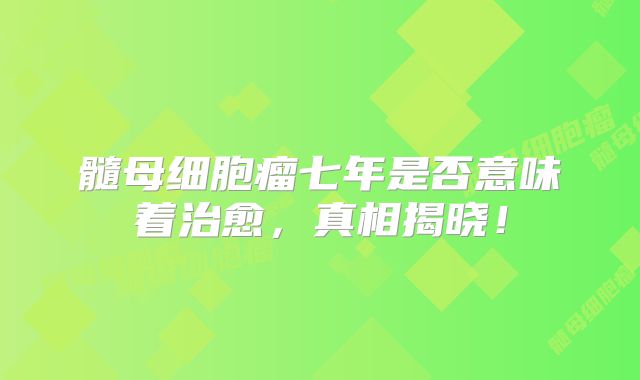 髓母细胞瘤七年是否意味着治愈，真相揭晓！
