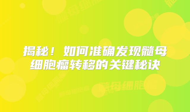 揭秘！如何准确发现髓母细胞瘤转移的关键秘诀