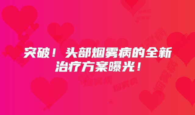 突破！头部烟雾病的全新治疗方案曝光！