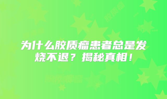 为什么胶质瘤患者总是发烧不退？揭秘真相！