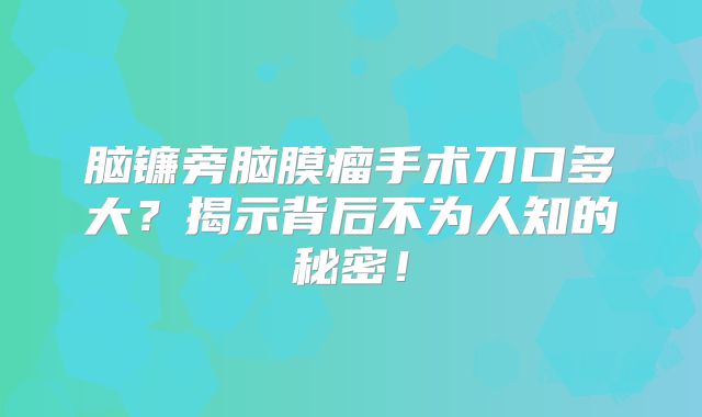 脑镰旁脑膜瘤手术刀口多大？揭示背后不为人知的秘密！