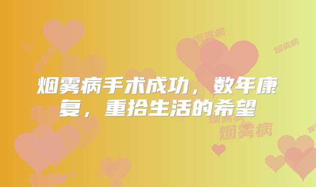 烟雾病手术成功，数年康复，重拾生活的希望