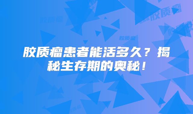 胶质瘤患者能活多久？揭秘生存期的奥秘！