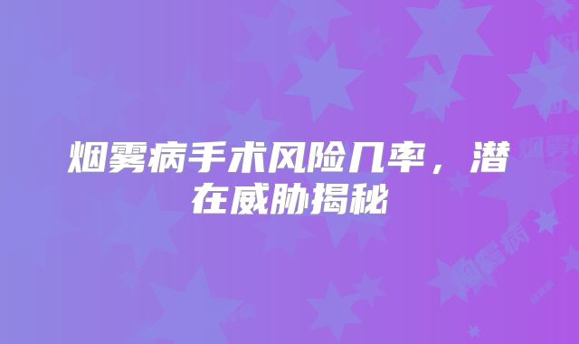 烟雾病手术风险几率，潜在威胁揭秘