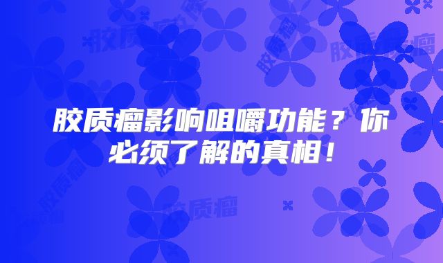 胶质瘤影响咀嚼功能？你必须了解的真相！