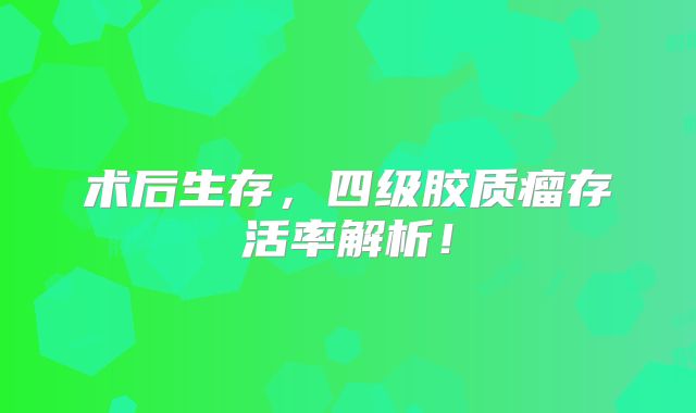 术后生存，四级胶质瘤存活率解析！