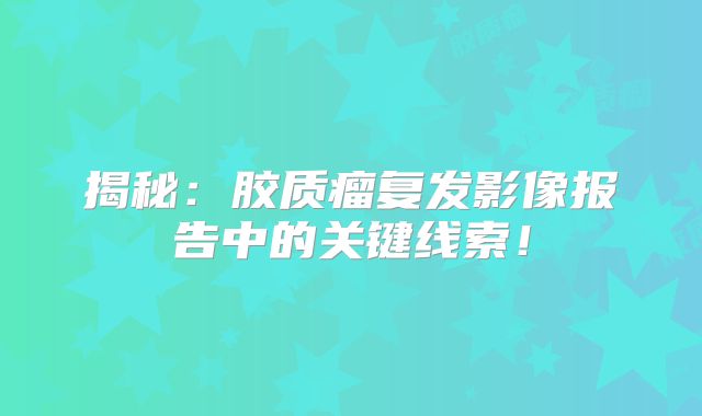 揭秘：胶质瘤复发影像报告中的关键线索！