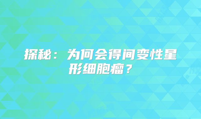 探秘：为何会得间变性星形细胞瘤？
