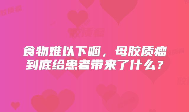 食物难以下咽，母胶质瘤到底给患者带来了什么？