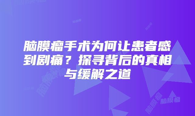 脑膜瘤手术为何让患者感到剧痛？探寻背后的真相与缓解之道