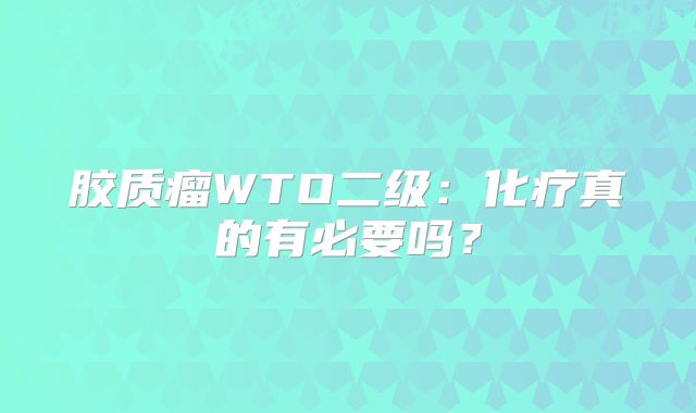 胶质瘤WTO二级：化疗真的有必要吗？
