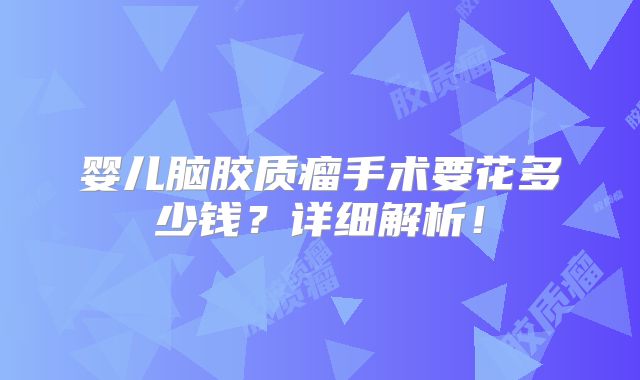 婴儿脑胶质瘤手术要花多少钱？详细解析！