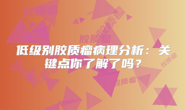 低级别胶质瘤病理分析：关键点你了解了吗？