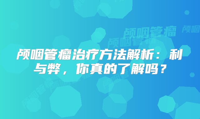 颅咽管瘤治疗方法解析：利与弊，你真的了解吗？