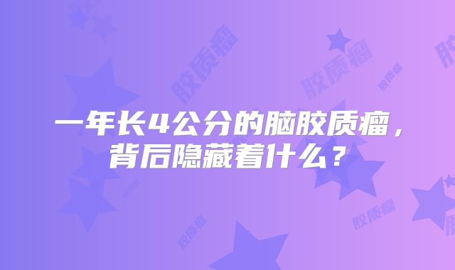 一年长4公分的脑胶质瘤，背后隐藏着什么？