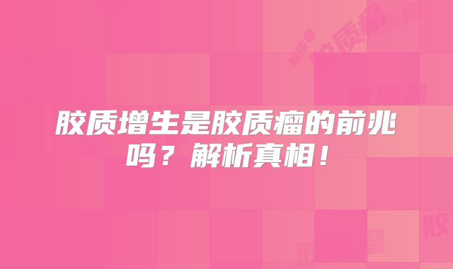 胶质增生是胶质瘤的前兆吗？解析真相！