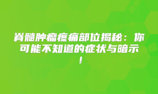 脊髓肿瘤疼痛部位揭秘：你可能不知道的症状与暗示！