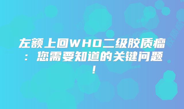 左额上回WHO二级胶质瘤：您需要知道的关键问题！