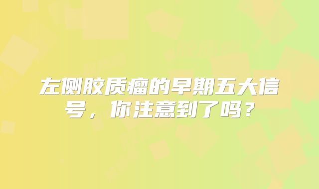 左侧胶质瘤的早期五大信号，你注意到了吗？