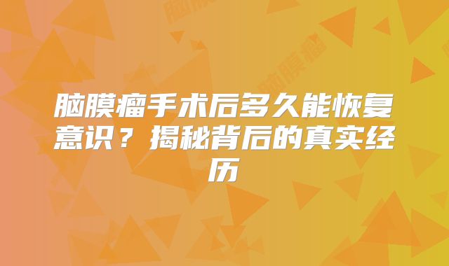 脑膜瘤手术后多久能恢复意识？揭秘背后的真实经历
