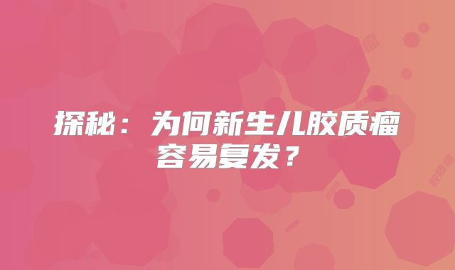 探秘：为何新生儿胶质瘤容易复发？