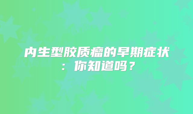 内生型胶质瘤的早期症状：你知道吗？