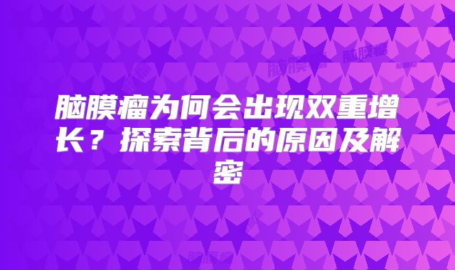 脑膜瘤为何会出现双重增长？探索背后的原因及解密