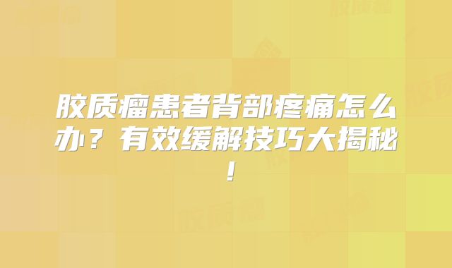 胶质瘤患者背部疼痛怎么办？有效缓解技巧大揭秘！