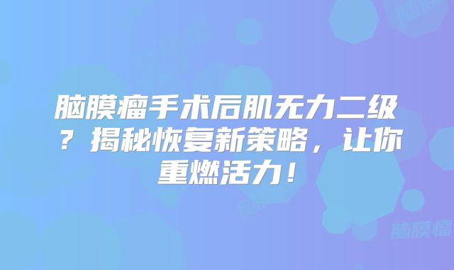 脑膜瘤手术后肌无力二级？揭秘恢复新策略，让你重燃活力！