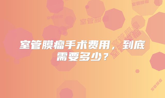 室管膜瘤手术费用，到底需要多少？