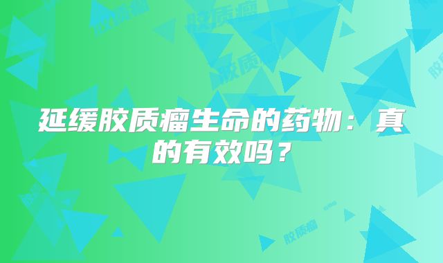 延缓胶质瘤生命的药物：真的有效吗？
