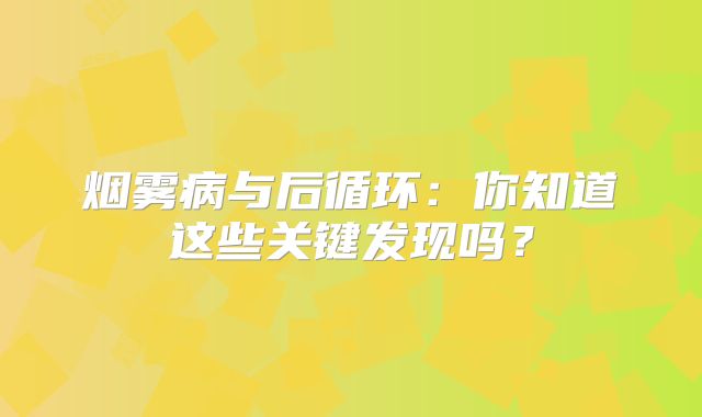 烟雾病与后循环：你知道这些关键发现吗？