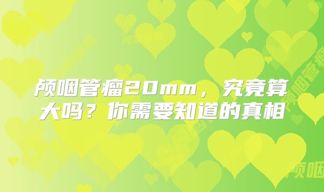 颅咽管瘤20mm，究竟算大吗？你需要知道的真相