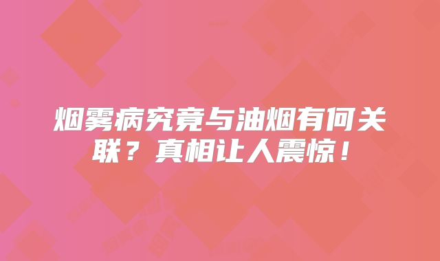 烟雾病究竟与油烟有何关联？真相让人震惊！