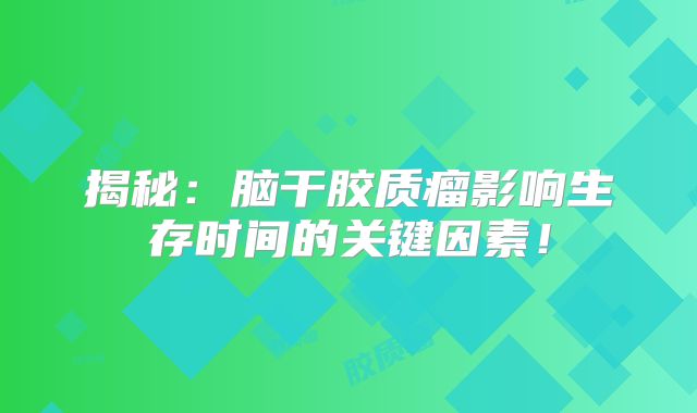 揭秘：脑干胶质瘤影响生存时间的关键因素！