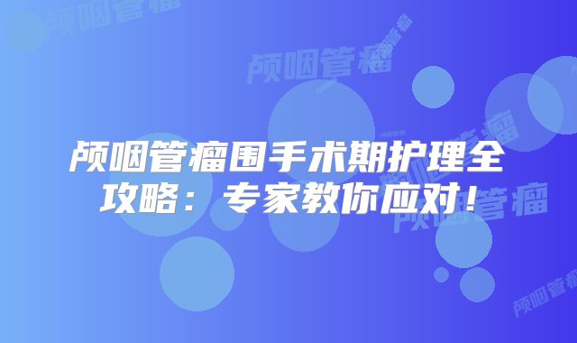 颅咽管瘤围手术期护理全攻略：专家教你应对！