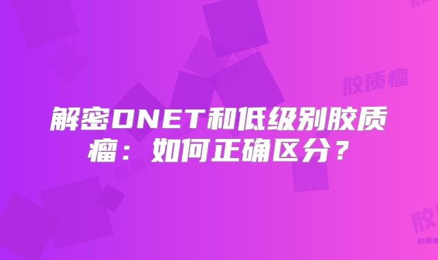 解密DNET和低级别胶质瘤：如何正确区分？