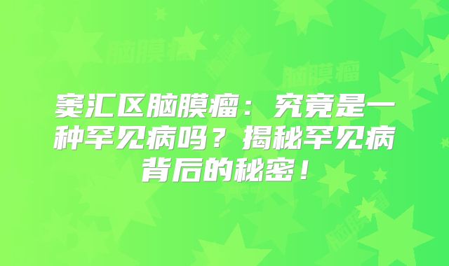 窦汇区脑膜瘤：究竟是一种罕见病吗？揭秘罕见病背后的秘密！