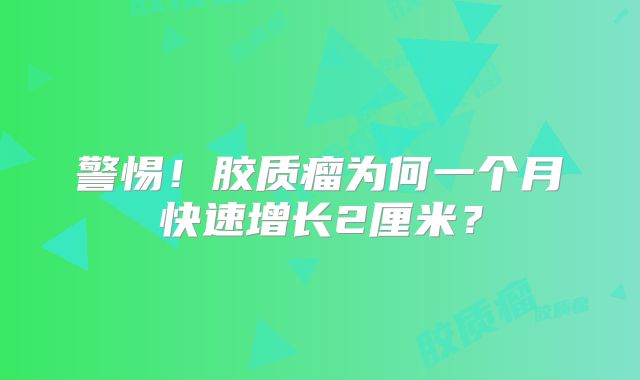 警惕！胶质瘤为何一个月快速增长2厘米？