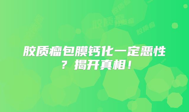 胶质瘤包膜钙化一定恶性？揭开真相！