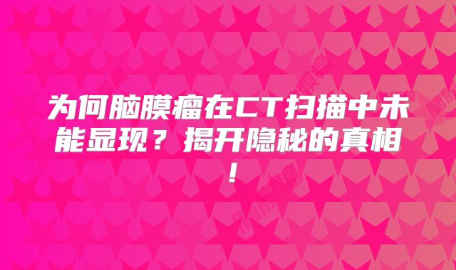 为何脑膜瘤在CT扫描中未能显现？揭开隐秘的真相！