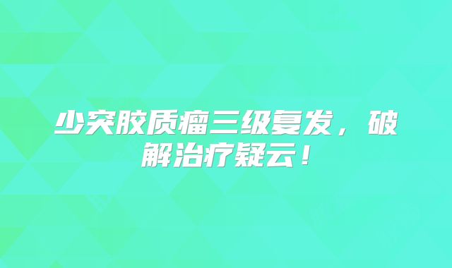 少突胶质瘤三级复发，破解治疗疑云！