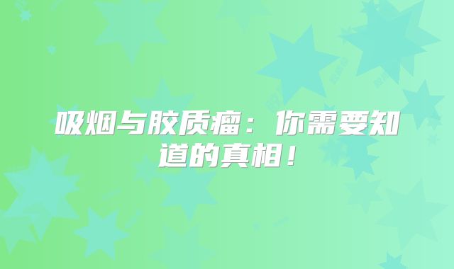 吸烟与胶质瘤：你需要知道的真相！