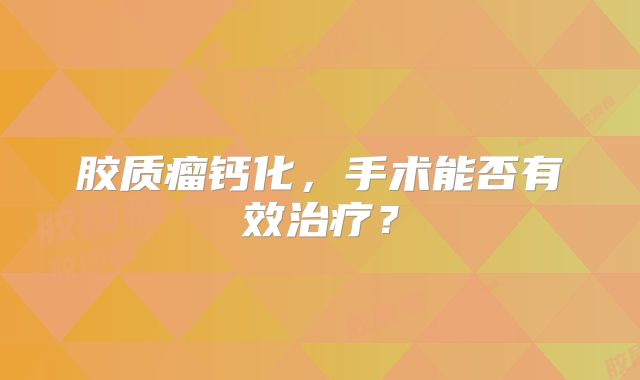 胶质瘤钙化，手术能否有效治疗？