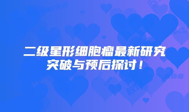 二级星形细胞瘤最新研究突破与预后探讨！