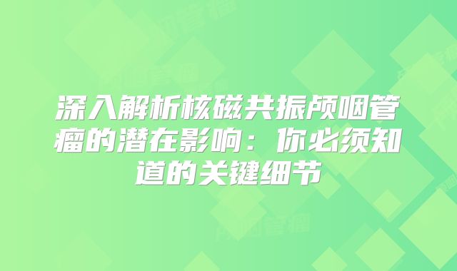 深入解析核磁共振颅咽管瘤的潜在影响：你必须知道的关键细节